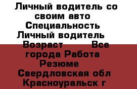 Личный водитель со своим авто › Специальность ­ Личный водитель  › Возраст ­ 36 - Все города Работа » Резюме   . Свердловская обл.,Красноуральск г.